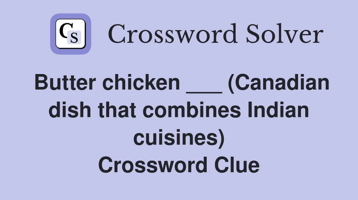 Butter chicken ___ (Canadian dish that combines Indian cuisines